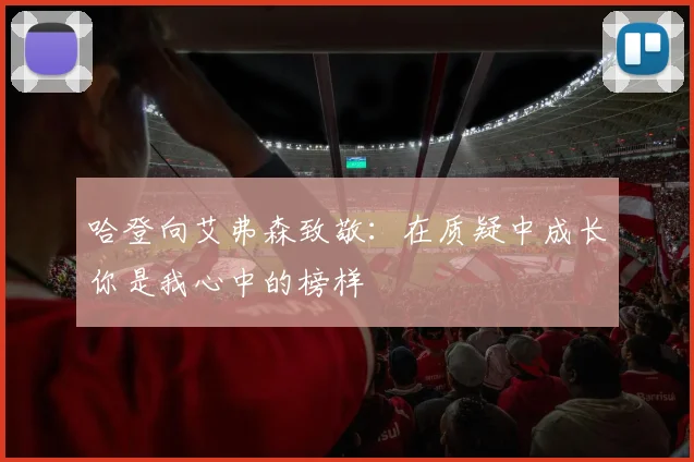 哈登向艾弗森致敬：在质疑中成长你是我心中的榜样