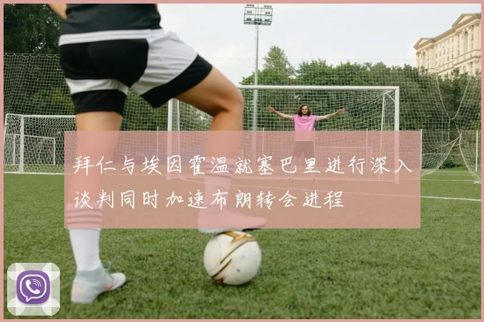 拜仁与埃因霍温就塞巴里进行深入谈判同时加速布朗转会进程