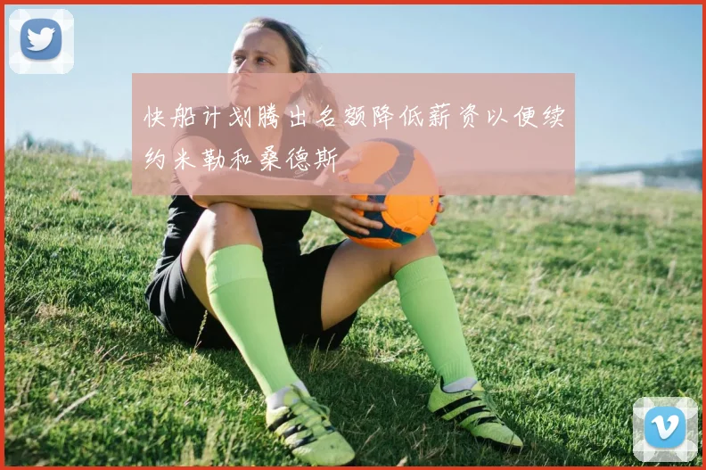 快船计划腾出名额降低薪资以便续约米勒和桑德斯