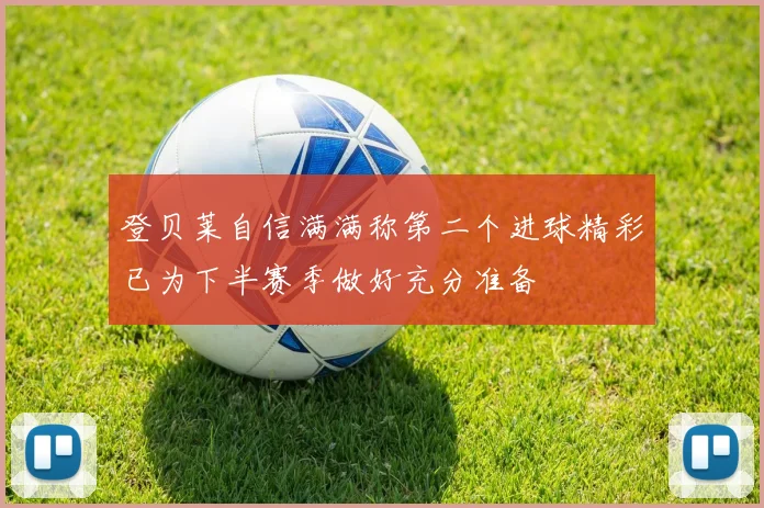登贝莱自信满满称第二个进球精彩已为下半赛季做好充分准备