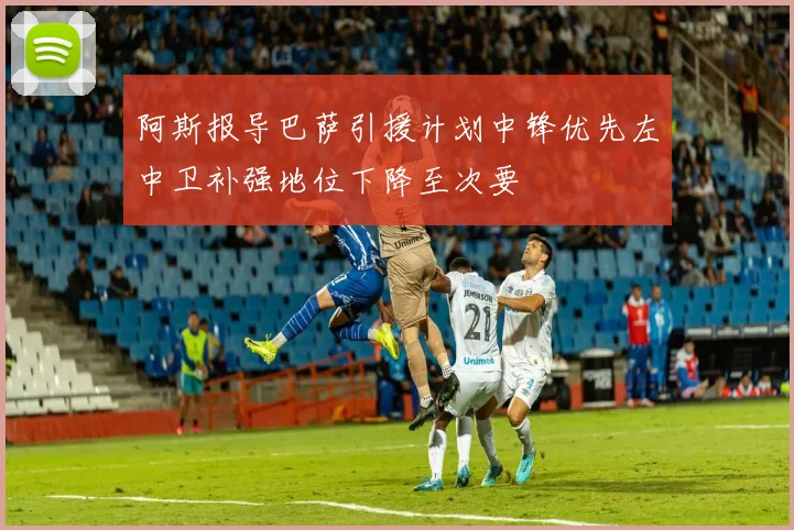 阿斯报导巴萨引援计划中锋优先左中卫补强地位下降至次要