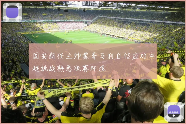 国安新任主帅蒙哥马利自信应对中超挑战熟悉联赛环境