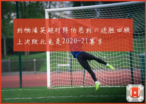 利物浦英超对阵伯恩利六连胜回顾上次败北竟是2020-21赛季