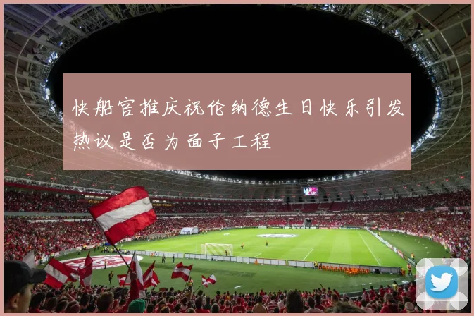 快船官推庆祝伦纳德生日快乐引发热议是否为面子工程