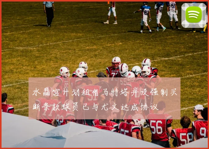 水晶宫计划租借马特塔并设强制买断条款球员已与尤文达成协议